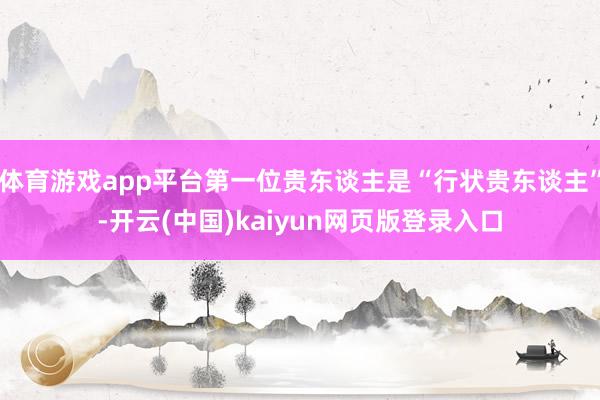 体育游戏app平台第一位贵东谈主是“行状贵东谈主”-开云(中国)kaiyun网页版登录入口