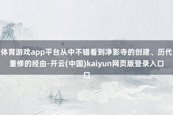 体育游戏app平台从中不错看到净影寺的创建、历代重修的经由-开云(中国)kaiyun网页版登录入口