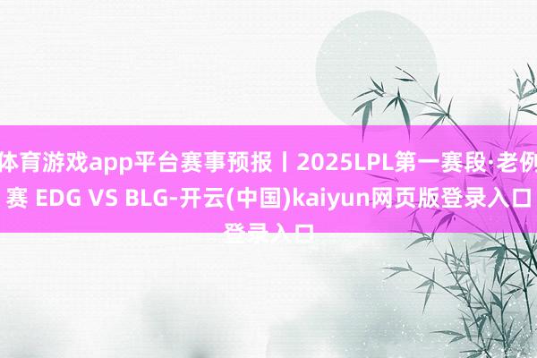 体育游戏app平台赛事预报丨2025LPL第一赛段·老例赛 EDG VS BLG-开云(中国)kaiyun网页版登录入口