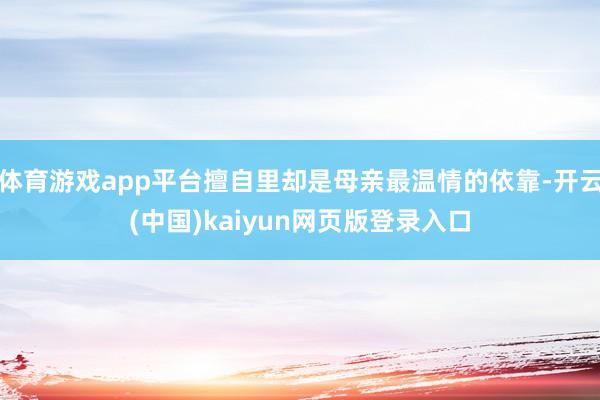 体育游戏app平台擅自里却是母亲最温情的依靠-开云(中国)kaiyun网页版登录入口