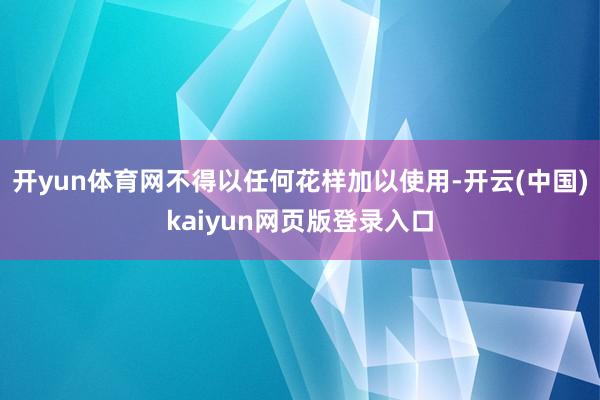 开yun体育网不得以任何花样加以使用-开云(中国)kaiyun网页版登录入口