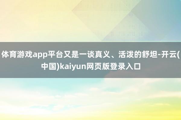 体育游戏app平台又是一谈真义、活泼的舒坦-开云(中国)kaiyun网页版登录入口