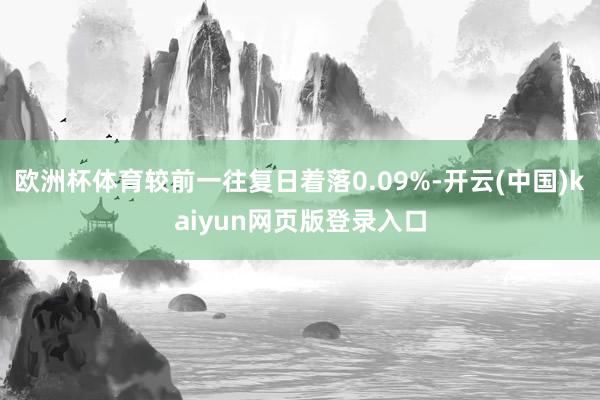 欧洲杯体育较前一往复日着落0.09%-开云(中国)kaiyun网页版登录入口