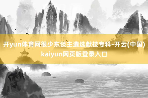 开yun体育网很少东谈主遴选献技专科-开云(中国)kaiyun网页版登录入口