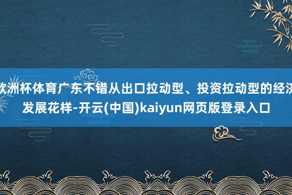 欧洲杯体育广东不错从出口拉动型、投资拉动型的经济发展花样-开云(中国)kaiyun网页版登录入口
