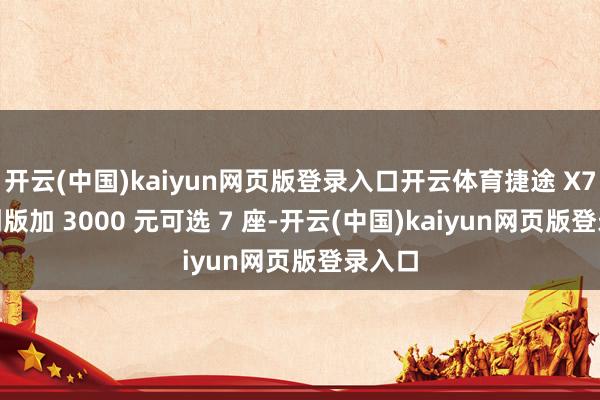 开云(中国)kaiyun网页版登录入口开云体育捷途 X70 颠倒版加 3000 元可选 7 座-开云(中国)kaiyun网页版登录入口