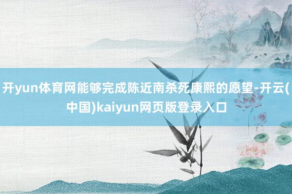 开yun体育网能够完成陈近南杀死康熙的愿望-开云(中国)kaiyun网页版登录入口