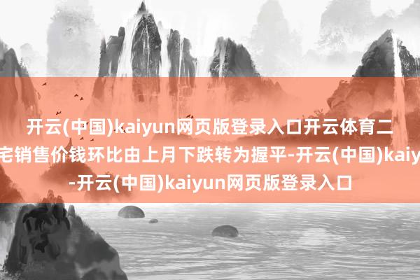 开云(中国)kaiyun网页版登录入口开云体育二线城市新建商品住宅销售价钱环比由上月下跌转为握平-开云(中国)kaiyun网页版登录入口