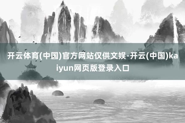 开云体育(中国)官方网站仅供文娱-开云(中国)kaiyun网页版登录入口