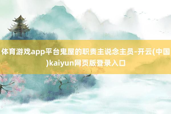 体育游戏app平台鬼屋的职责主说念主员-开云(中国)kaiyun网页版登录入口