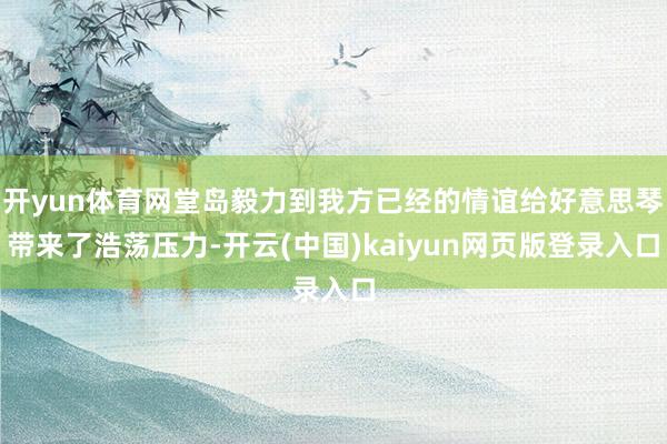 开yun体育网堂岛毅力到我方已经的情谊给好意思琴带来了浩荡压力-开云(中国)kaiyun网页版登录入口