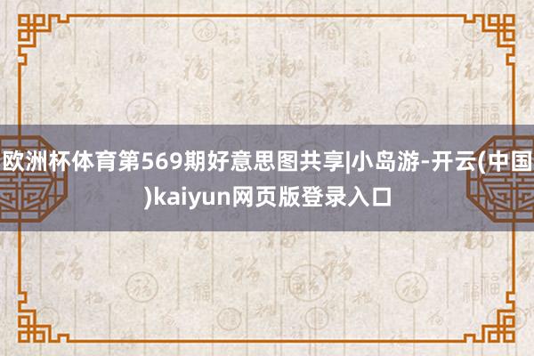 欧洲杯体育第569期好意思图共享|小岛游-开云(中国)kaiyun网页版登录入口