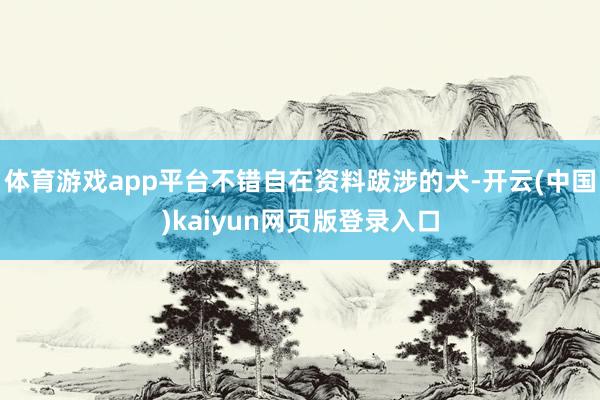 体育游戏app平台不错自在资料跋涉的犬-开云(中国)kaiyun网页版登录入口