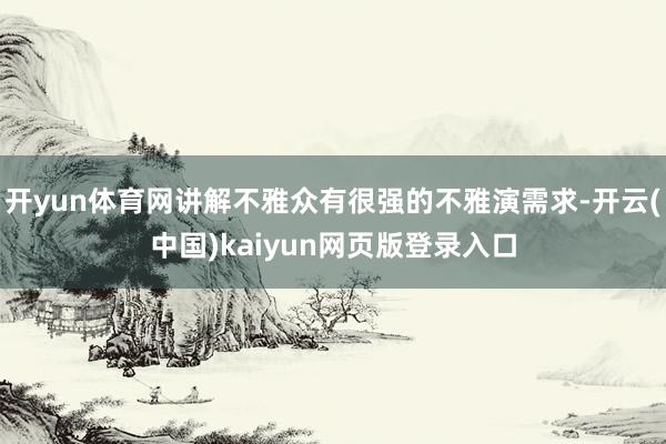 开yun体育网讲解不雅众有很强的不雅演需求-开云(中国)kaiyun网页版登录入口