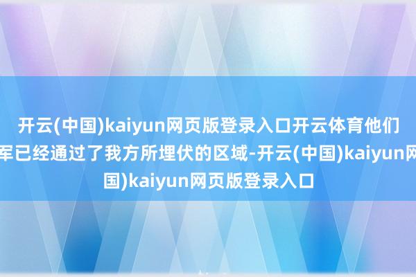 开云(中国)kaiyun网页版登录入口开云体育他们错以为好意思军已经通过了我方所埋伏的区域-开云(中国)kaiyun网页版登录入口