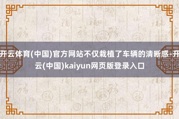 开云体育(中国)官方网站不仅栽植了车辆的清晰感-开云(中国)kaiyun网页版登录入口