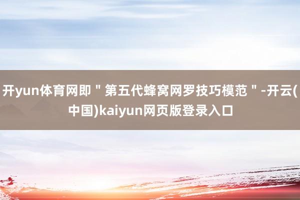 开yun体育网即"第五代蜂窝网罗技巧模范"-开云(中国)kaiyun网页版登录入口