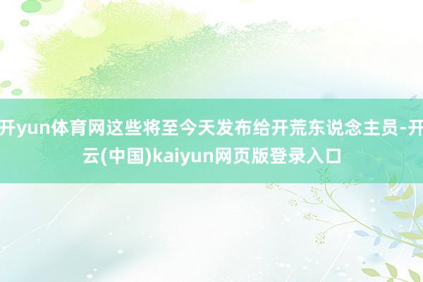 开yun体育网这些将至今天发布给开荒东说念主员-开云(中国)kaiyun网页版登录入口