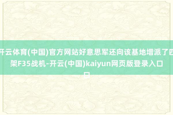 开云体育(中国)官方网站好意思军还向该基地增派了四架F35战机-开云(中国)kaiyun网页版登录入口
