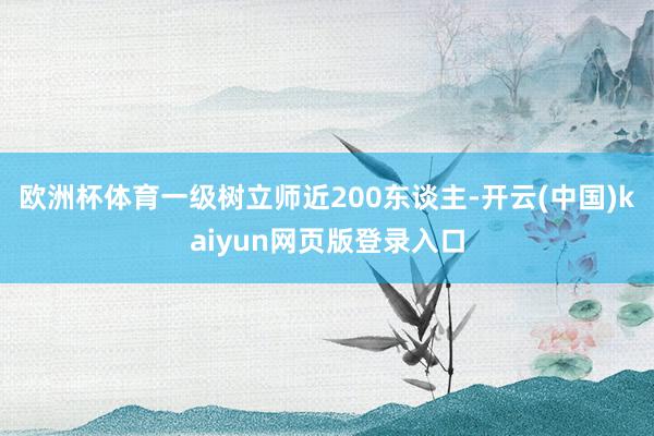 欧洲杯体育一级树立师近200东谈主-开云(中国)kaiyun网页版登录入口