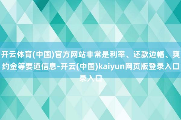 开云体育(中国)官方网站非常是利率、还款边幅、爽约金等要道信息-开云(中国)kaiyun网页版登录入口