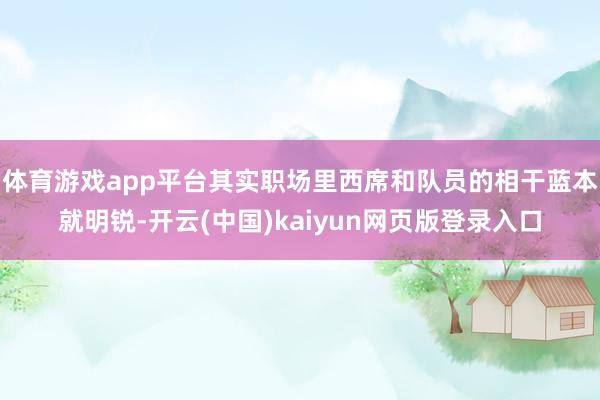 体育游戏app平台其实职场里西席和队员的相干蓝本就明锐-开云(中国)kaiyun网页版登录入口