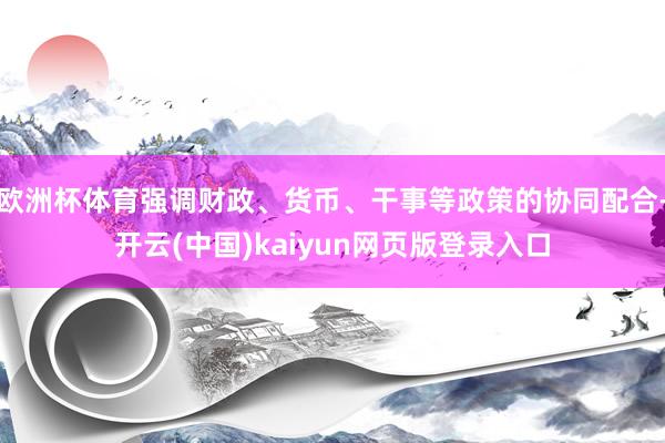 欧洲杯体育强调财政、货币、干事等政策的协同配合-开云(中国)kaiyun网页版登录入口