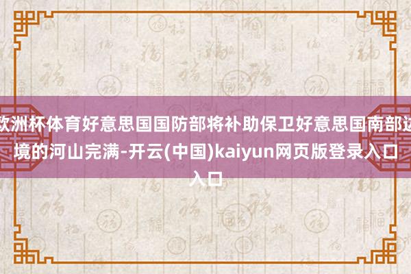欧洲杯体育好意思国国防部将补助保卫好意思国南部边境的河山完满-开云(中国)kaiyun网页版登录入口