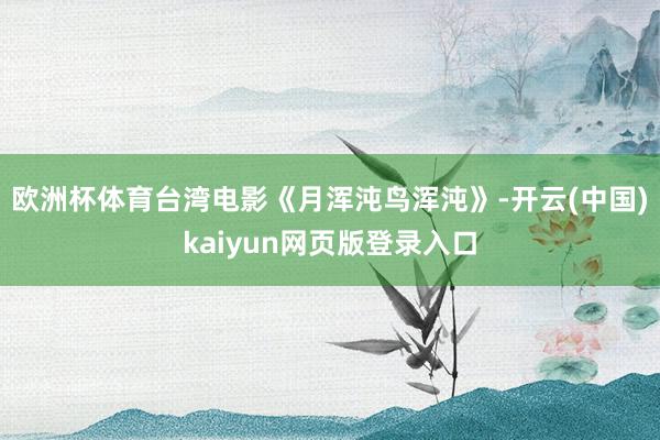 欧洲杯体育台湾电影《月浑沌鸟浑沌》-开云(中国)kaiyun网页版登录入口