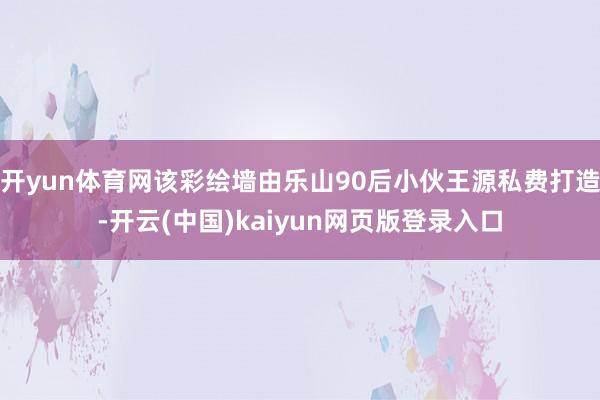 开yun体育网该彩绘墙由乐山90后小伙王源私费打造-开云(中国)kaiyun网页版登录入口