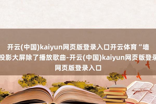 开云(中国)kaiyun网页版登录入口开云体育“墙上的投影大屏除了播放歌曲-开云(中国)kaiyun网页版登录入口