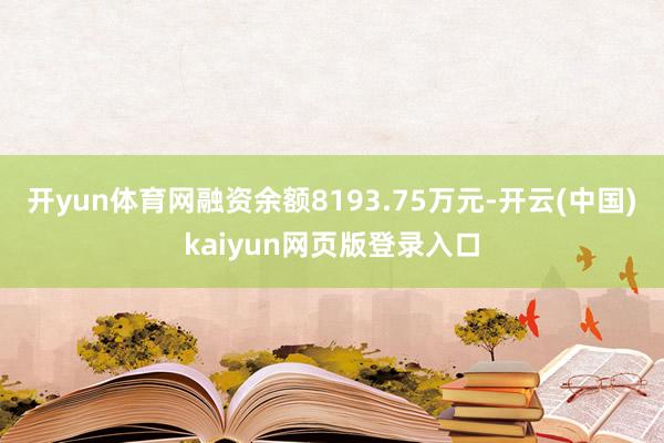 开yun体育网融资余额8193.75万元-开云(中国)kaiyun网页版登录入口