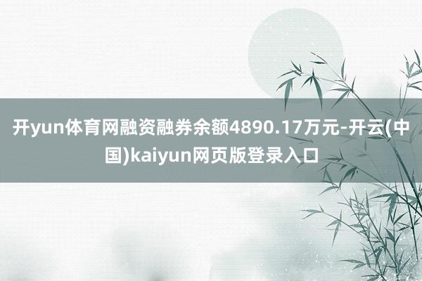 开yun体育网融资融券余额4890.17万元-开云(中国)kaiyun网页版登录入口