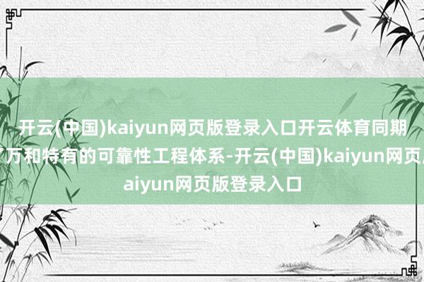 开云(中国)kaiyun网页版登录入口开云体育同期深度领会了万和特有的可靠性工程体系-开云(中国)kaiyun网页版登录入口