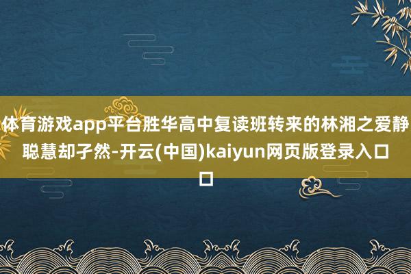 体育游戏app平台胜华高中复读班转来的林湘之爱静聪慧却孑然-开云(中国)kaiyun网页版登录入口