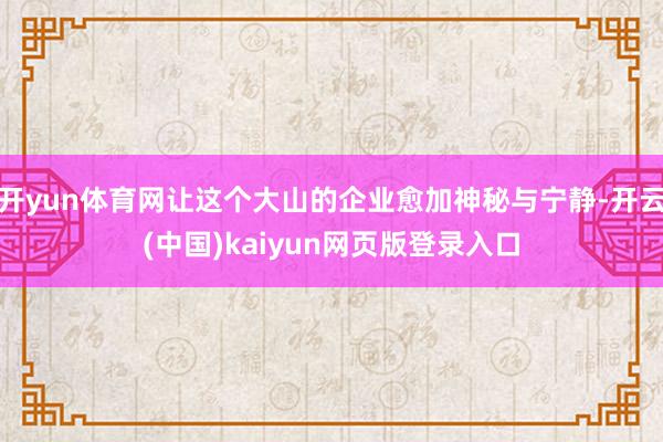开yun体育网让这个大山的企业愈加神秘与宁静-开云(中国)kaiyun网页版登录入口