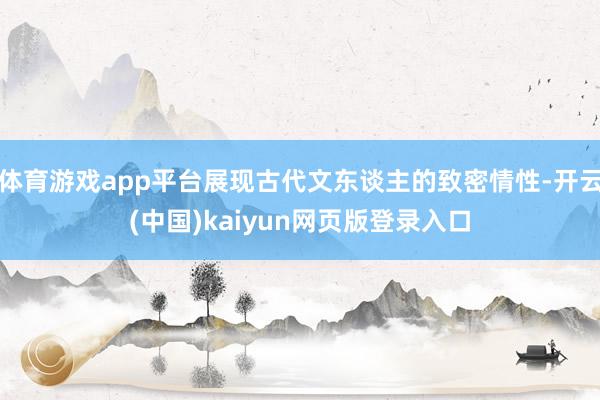 体育游戏app平台展现古代文东谈主的致密情性-开云(中国)kaiyun网页版登录入口