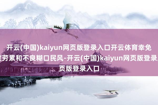 开云(中国)kaiyun网页版登录入口开云体育幸免过度劳累和不良糊口民风-开云(中国)kaiyun网页版登录入口