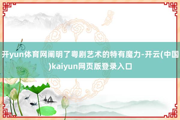 开yun体育网阐明了粤剧艺术的特有魔力-开云(中国)kaiyun网页版登录入口