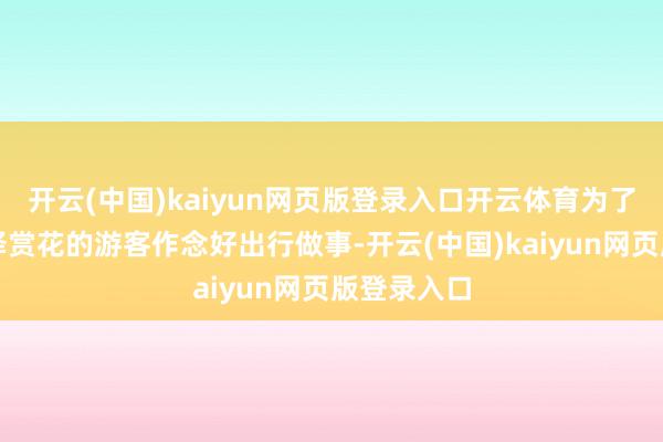开云(中国)kaiyun网页版登录入口开云体育为了给去往菏泽赏花的游客作念好出行做事-开云(中国)kaiyun网页版登录入口