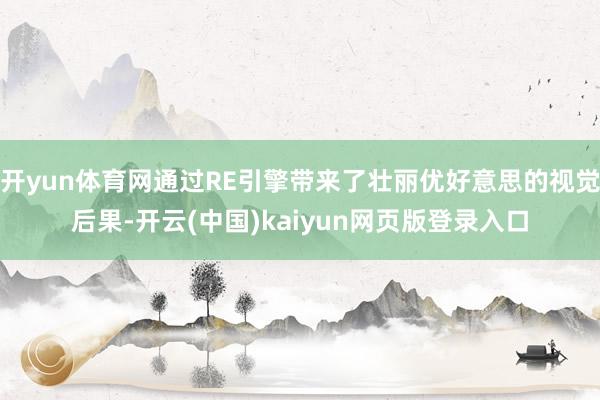 开yun体育网通过RE引擎带来了壮丽优好意思的视觉后果-开云(中国)kaiyun网页版登录入口