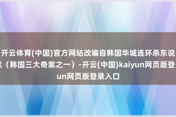 开云体育(中国)官方网站改编自韩国华城连环杀东说念主案（韩国三大奇案之一）-开云(中国)kaiyun网页版登录入口