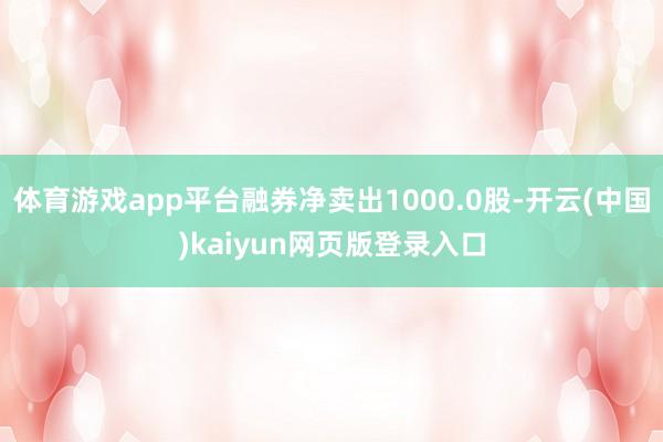 体育游戏app平台融券净卖出1000.0股-开云(中国)kaiyun网页版登录入口