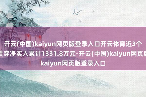 开云(中国)kaiyun网页版登录入口开云体育近3个走动日已贯穿净买入累计1331.8万元-开云(中国)kaiyun网页版登录入口