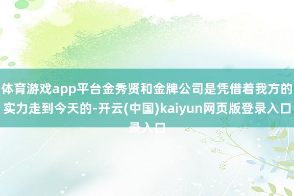 体育游戏app平台金秀贤和金牌公司是凭借着我方的实力走到今天的-开云(中国)kaiyun网页版登录入口