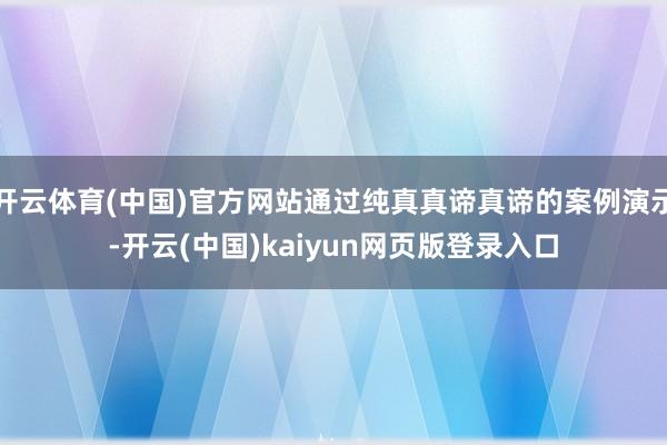 开云体育(中国)官方网站通过纯真真谛真谛的案例演示-开云(中国)kaiyun网页版登录入口