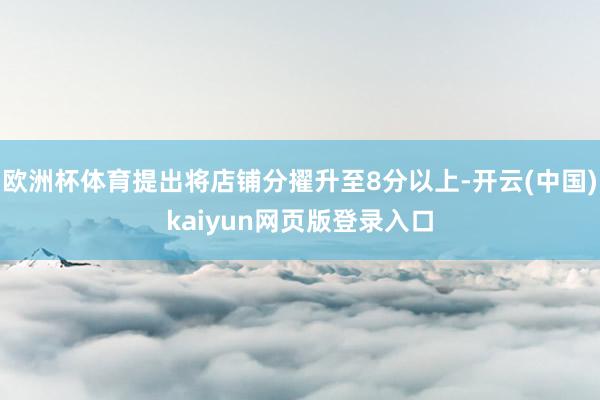欧洲杯体育提出将店铺分擢升至8分以上-开云(中国)kaiyun网页版登录入口