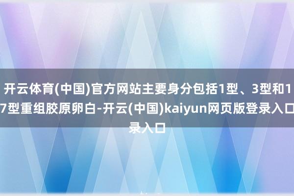 开云体育(中国)官方网站主要身分包括1型、3型和17型重组胶原卵白-开云(中国)kaiyun网页版登录入口