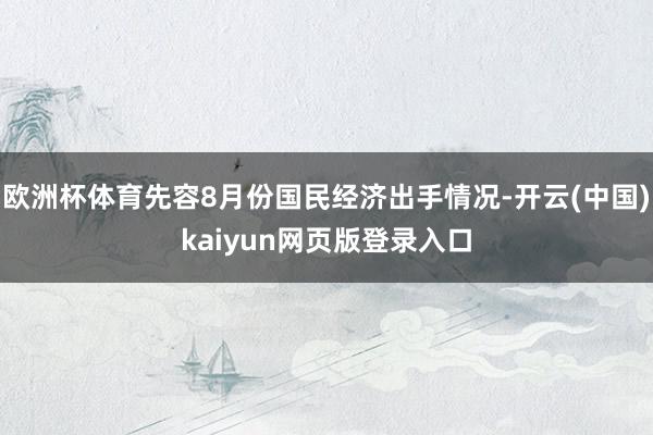 欧洲杯体育先容8月份国民经济出手情况-开云(中国)kaiyun网页版登录入口