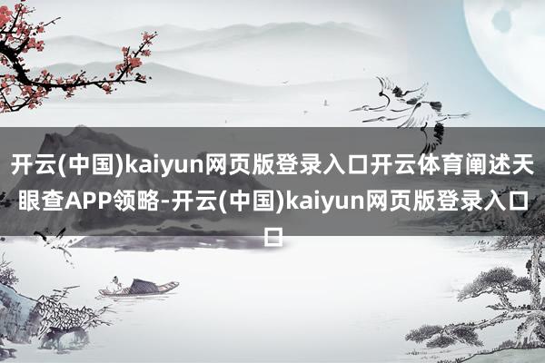 开云(中国)kaiyun网页版登录入口开云体育阐述天眼查APP领略-开云(中国)kaiyun网页版登录入口
